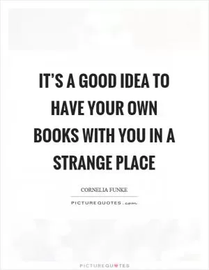 It’s a good idea to have your own books with you in a strange place Picture Quote #1
