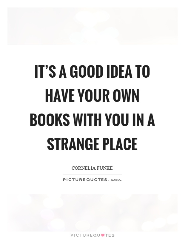 It's a good idea to have your own books with you in a strange place Picture Quote #1