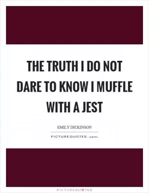 The truth I do not dare to know I muffle with a jest Picture Quote #1