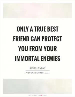 Only a true best friend can protect you from your immortal enemies Picture Quote #1