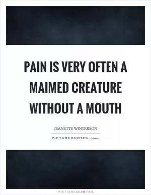 Pain is very often a maimed creature without a mouth Picture Quote #1