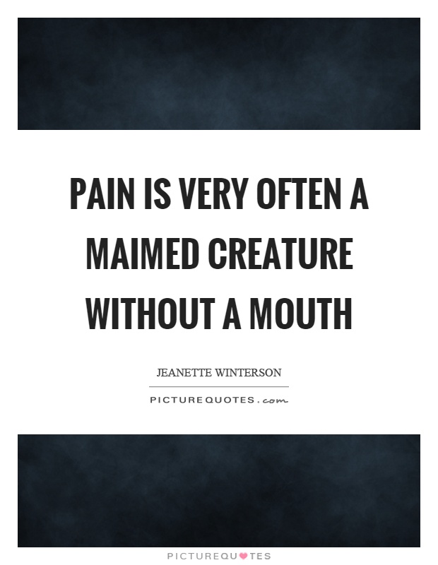 Pain is very often a maimed creature without a mouth Picture Quote #1