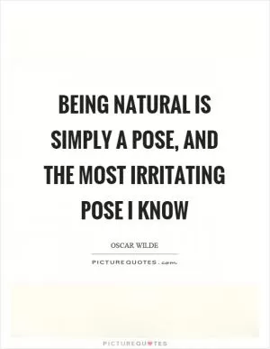 Being natural is simply a pose, and the most irritating pose I know Picture Quote #1