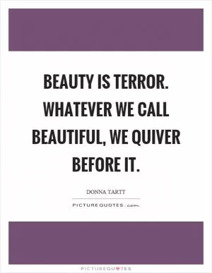 Beauty is terror. Whatever we call beautiful, we quiver before it Picture Quote #1
