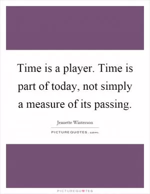 Time is a player. Time is part of today, not simply a measure of its passing Picture Quote #1