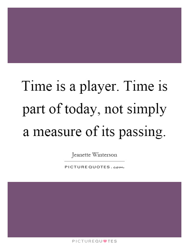 Time is a player. Time is part of today, not simply a measure of its passing Picture Quote #1
