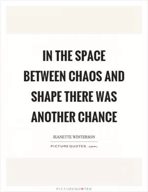In the space between chaos and shape there was another chance Picture Quote #1