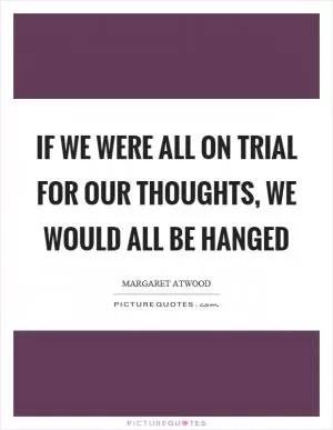 If we were all on trial for our thoughts, we would all be hanged Picture Quote #1