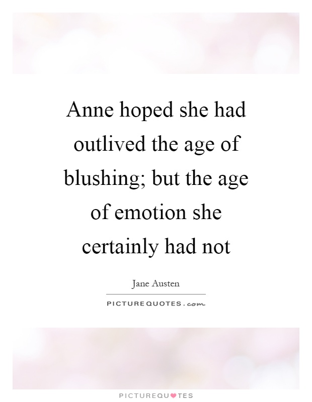 Anne hoped she had outlived the age of blushing; but the age of emotion she certainly had not Picture Quote #1