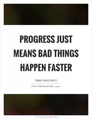 Progress just means bad things happen faster Picture Quote #1