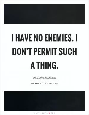 I have no enemies. I don’t permit such a thing Picture Quote #1