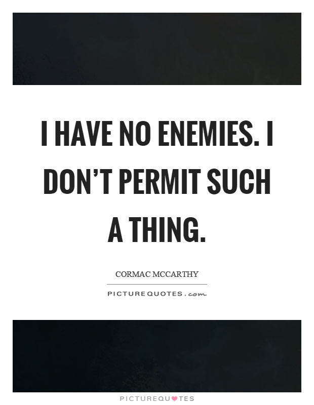 I have no enemies. I don't permit such a thing Picture Quote #1