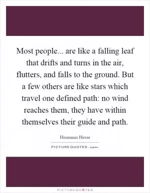 Most people... are like a falling leaf that drifts and turns in the air, flutters, and falls to the ground. But a few others are like stars which travel one defined path: no wind reaches them, they have within themselves their guide and path Picture Quote #1