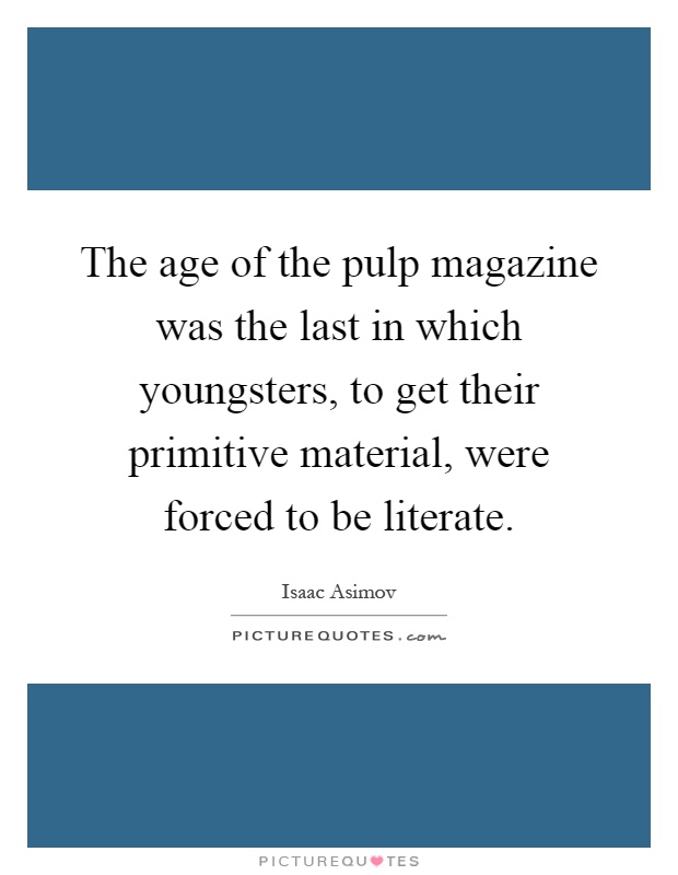 The age of the pulp magazine was the last in which youngsters, to get their primitive material, were forced to be literate Picture Quote #1