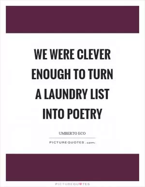 We were clever enough to turn a laundry list into poetry Picture Quote #1