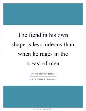 The fiend in his own shape is less hideous than when he rages in the breast of men Picture Quote #1