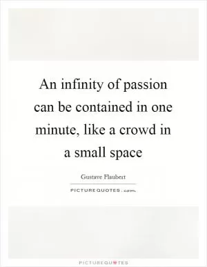 An infinity of passion can be contained in one minute, like a crowd in a small space Picture Quote #1
