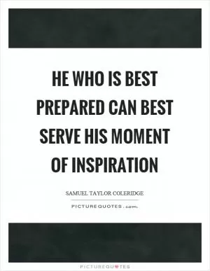 He who is best prepared can best serve his moment of inspiration Picture Quote #1