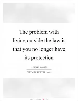 The problem with living outside the law is that you no longer have its protection Picture Quote #1