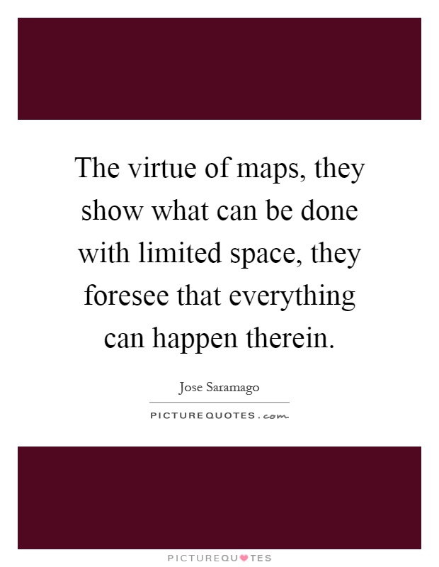 The virtue of maps, they show what can be done with limited space, they foresee that everything can happen therein Picture Quote #1