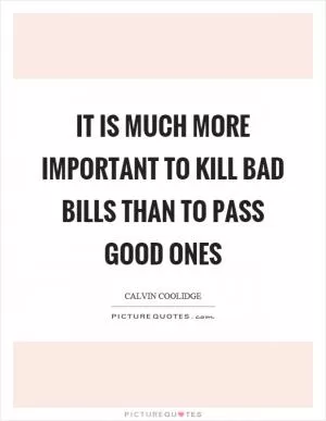 It is much more important to kill bad bills than to pass good ones Picture Quote #1