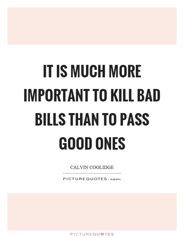 It is much more important to kill bad bills than to pass good ones Picture Quote #1