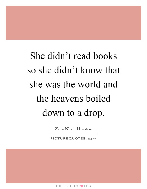 She didn't read books so she didn't know that she was the world and the heavens boiled down to a drop Picture Quote #1