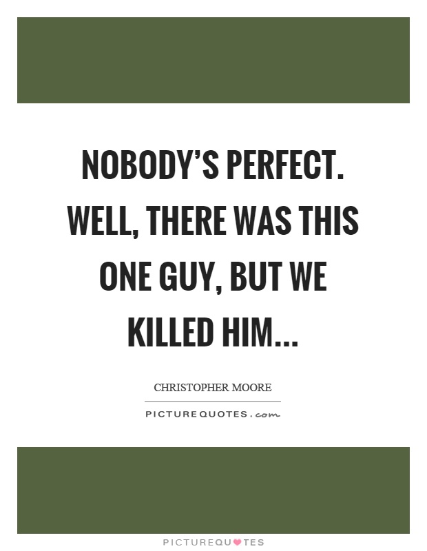 Nobody's perfect. Well, there was this one guy, but we killed him Picture Quote #1