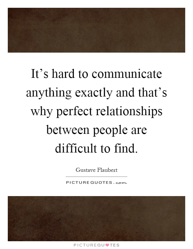 It's hard to communicate anything exactly and that's why perfect relationships between people are difficult to find Picture Quote #1