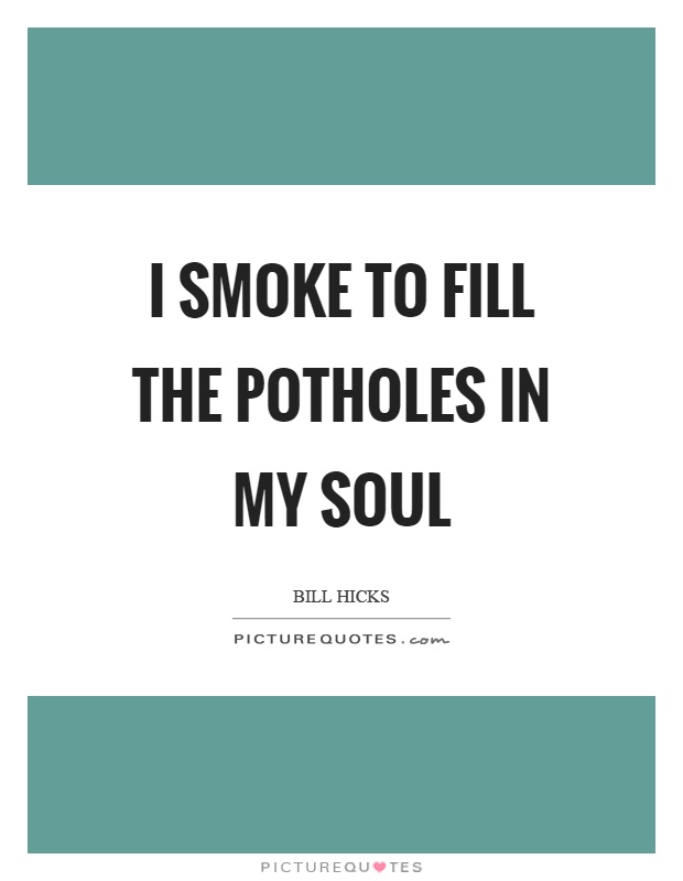 I smoke to fill the potholes in my soul Picture Quote #1
