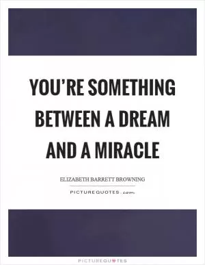 You’re something between a dream and a miracle Picture Quote #1