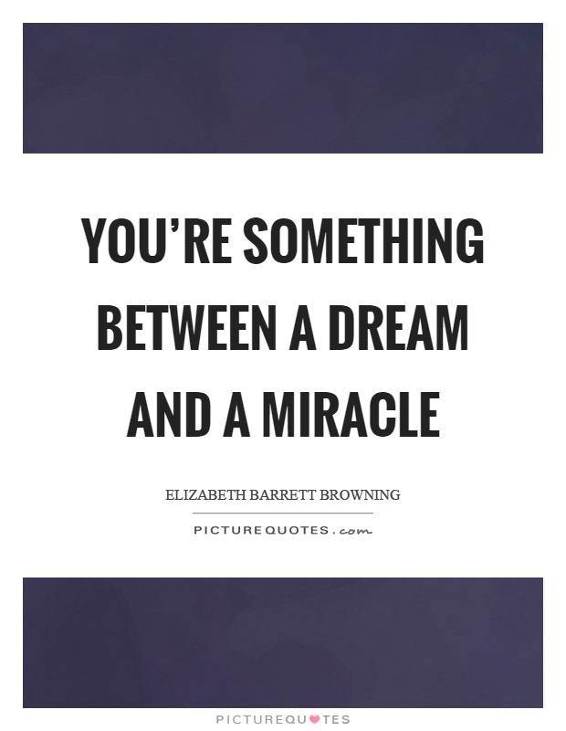 You're something between a dream and a miracle Picture Quote #1
