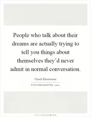 People who talk about their dreams are actually trying to tell you things about themselves they’d never admit in normal conversation Picture Quote #1
