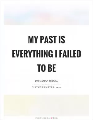 My past is everything I failed to be Picture Quote #1