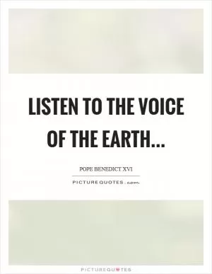 Listen to the voice of the earth Picture Quote #1