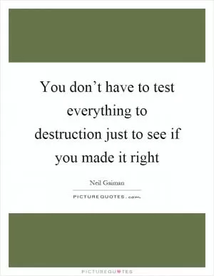 You don’t have to test everything to destruction just to see if you made it right Picture Quote #1