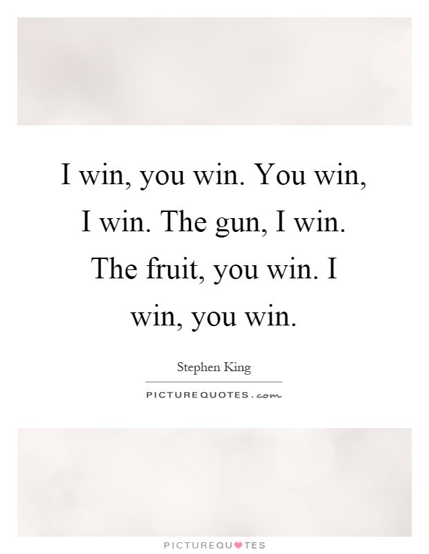 I win, you win. You win, I win. The gun, I win. The fruit, you win. I win, you win Picture Quote #1