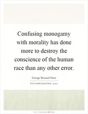 Confusing monogamy with morality has done more to destroy the conscience of the human race than any other error Picture Quote #1