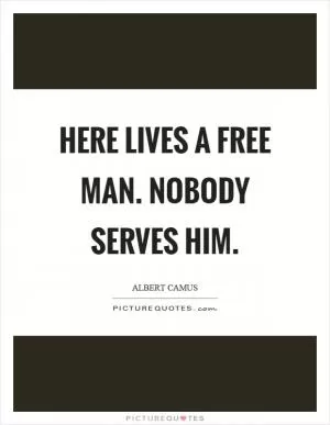 Here lives a free man. Nobody serves him Picture Quote #1