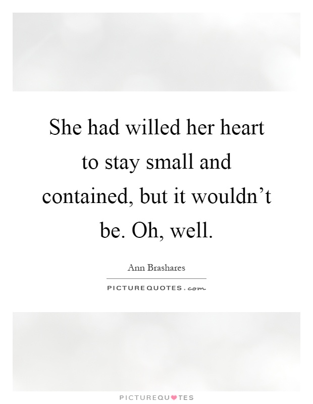 She had willed her heart to stay small and contained, but it wouldn't be. Oh, well Picture Quote #1