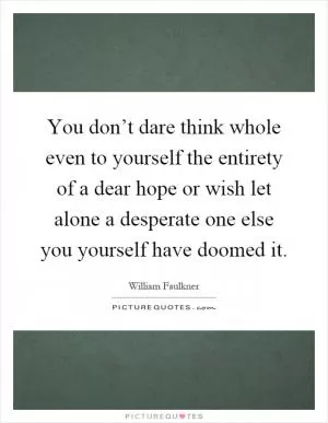 You don’t dare think whole even to yourself the entirety of a dear hope or wish let alone a desperate one else you yourself have doomed it Picture Quote #1