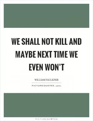 We shall not kill and maybe next time we even won’t Picture Quote #1