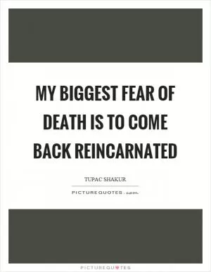 My biggest fear of death is to come back reincarnated Picture Quote #1