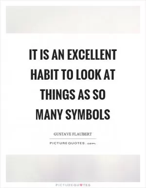 It is an excellent habit to look at things as so many symbols Picture Quote #1