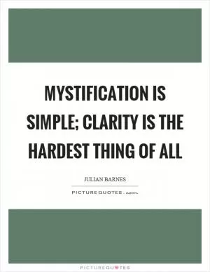 Mystification is simple; clarity is the hardest thing of all Picture Quote #1