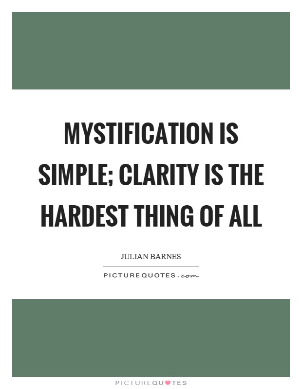 Mystification is simple; clarity is the hardest thing of all Picture Quote #1