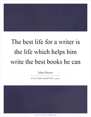 The best life for a writer is the life which helps him write the best books he can Picture Quote #1