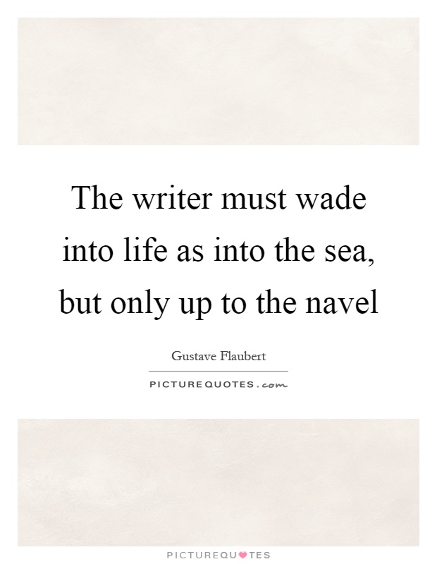 The writer must wade into life as into the sea, but only up to the navel Picture Quote #1