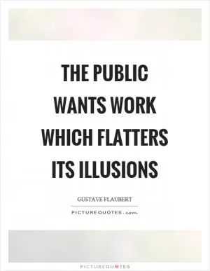 The public wants work which flatters its illusions Picture Quote #1