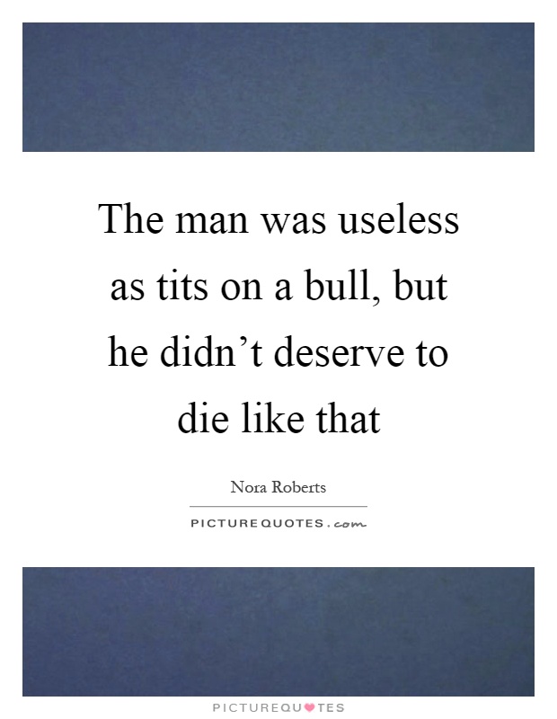 The man was useless as tits on a bull, but he didn't deserve to die like that Picture Quote #1